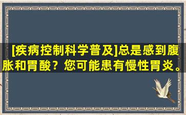 [疾病控制科学普及]总是感到腹胀和胃酸？您可能患有慢性胃炎。
